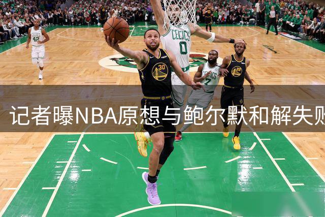 记者曝NBA原想与鲍尔默和解失败 后选择与伦纳德协商